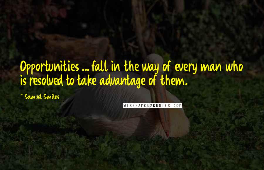 Samuel Smiles Quotes: Opportunities ... fall in the way of every man who is resolved to take advantage of them.