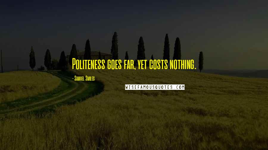 Samuel Smiles Quotes: Politeness goes far, yet costs nothing.