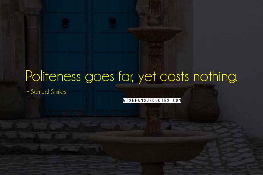 Samuel Smiles Quotes: Politeness goes far, yet costs nothing.