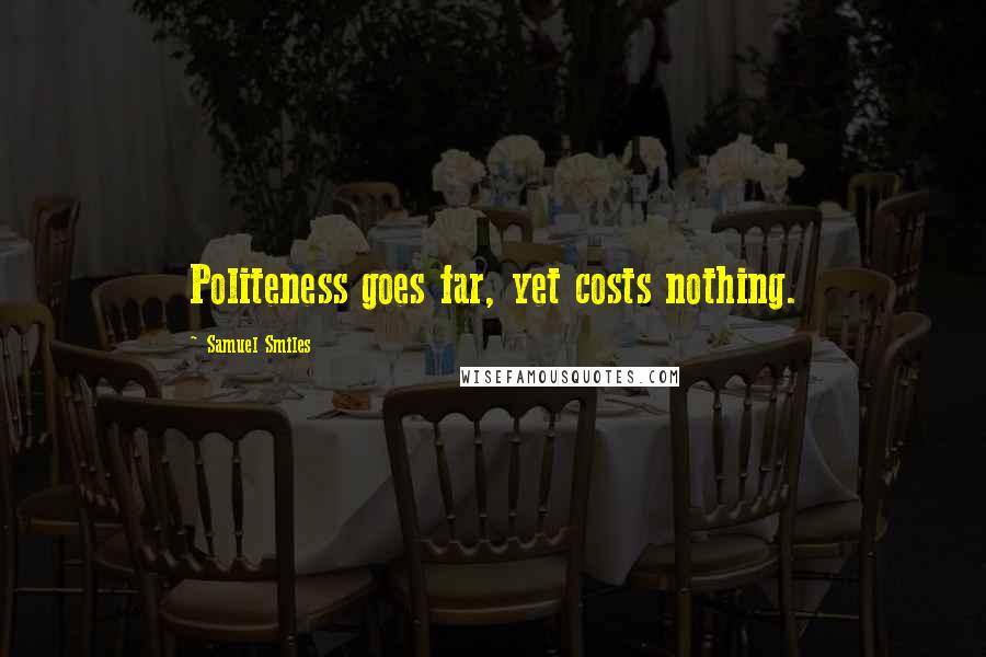 Samuel Smiles Quotes: Politeness goes far, yet costs nothing.