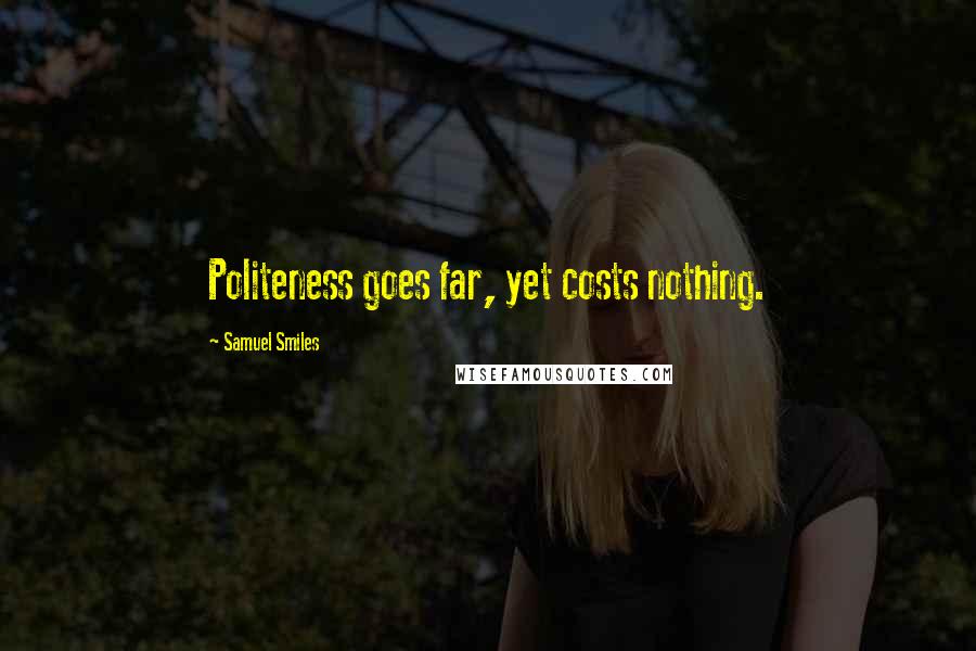Samuel Smiles Quotes: Politeness goes far, yet costs nothing.