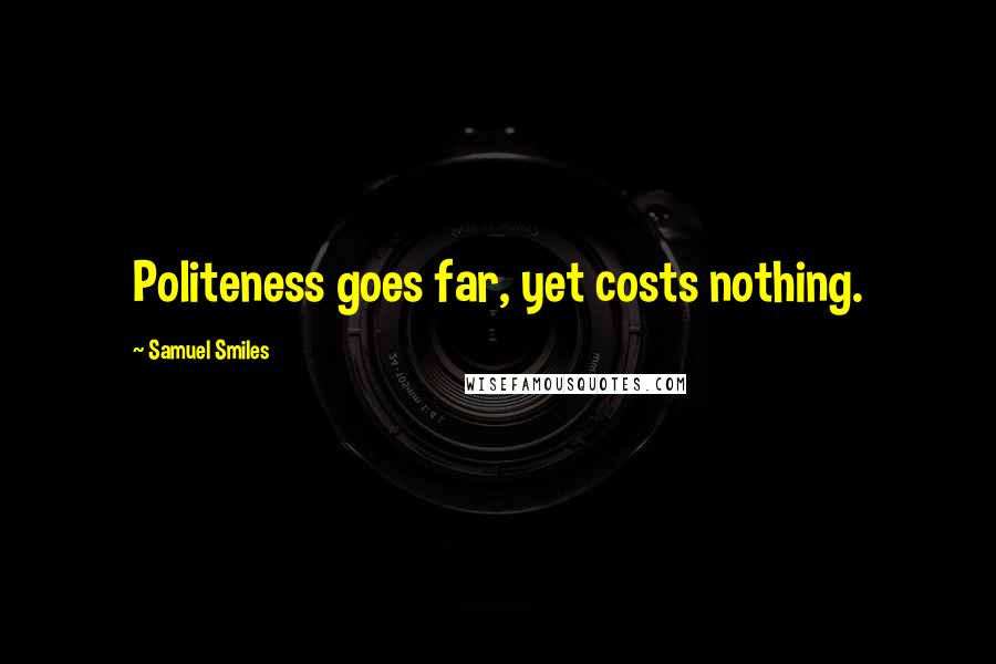 Samuel Smiles Quotes: Politeness goes far, yet costs nothing.