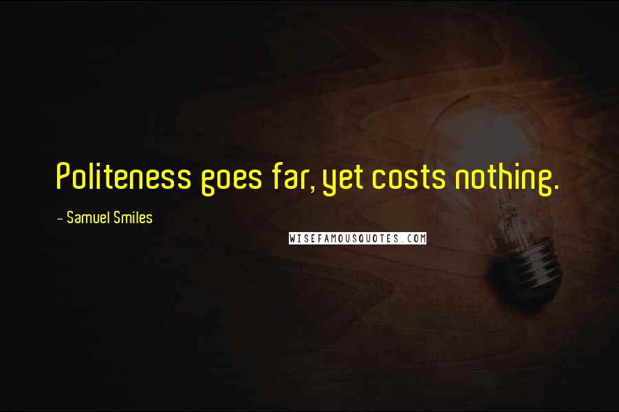 Samuel Smiles Quotes: Politeness goes far, yet costs nothing.