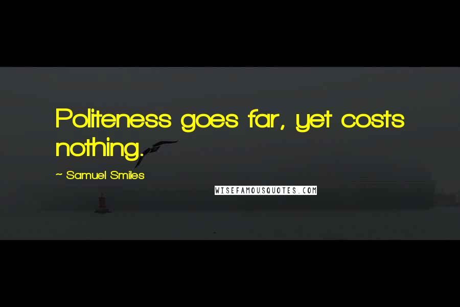 Samuel Smiles Quotes: Politeness goes far, yet costs nothing.