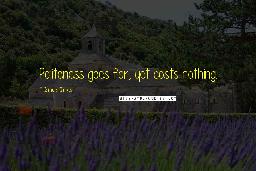 Samuel Smiles Quotes: Politeness goes far, yet costs nothing.