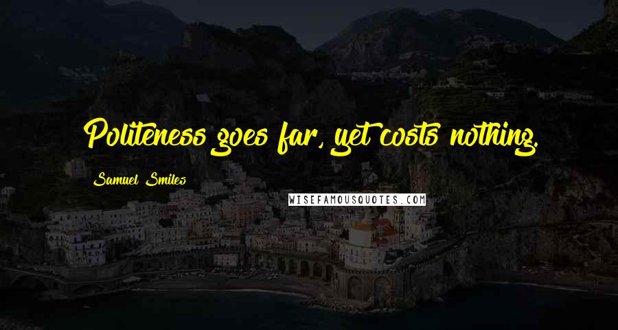 Samuel Smiles Quotes: Politeness goes far, yet costs nothing.