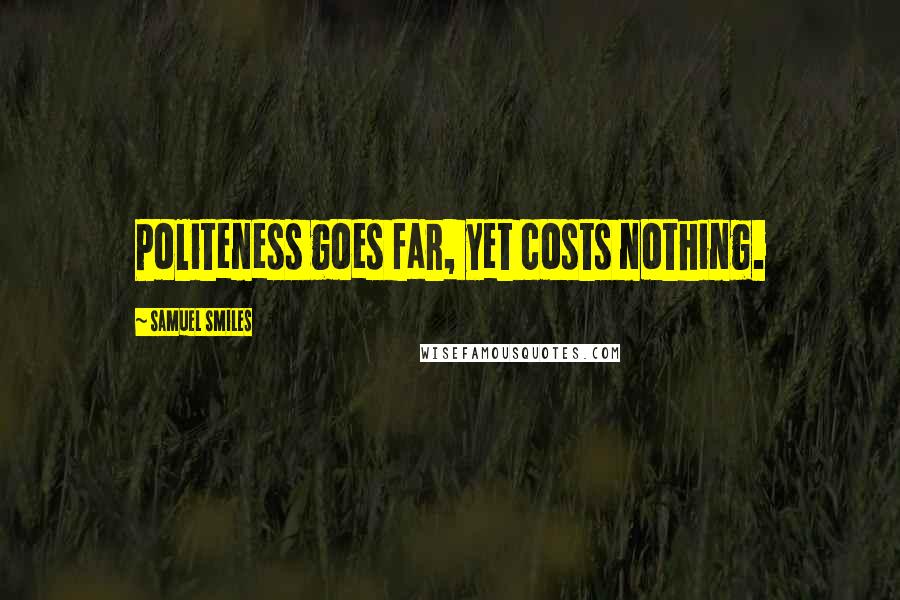 Samuel Smiles Quotes: Politeness goes far, yet costs nothing.