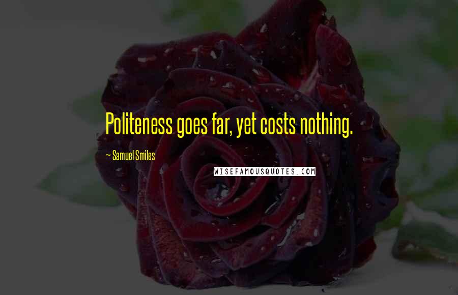 Samuel Smiles Quotes: Politeness goes far, yet costs nothing.