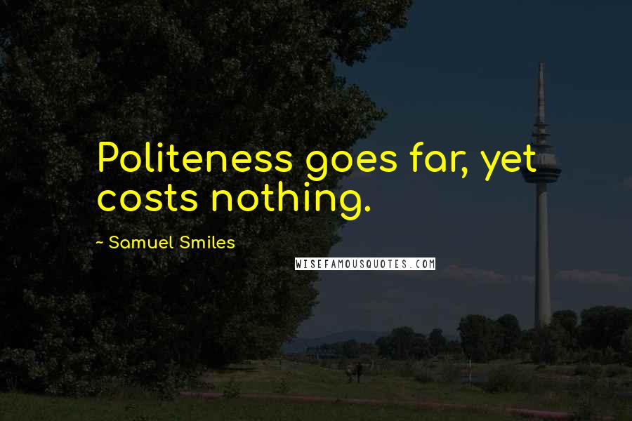 Samuel Smiles Quotes: Politeness goes far, yet costs nothing.