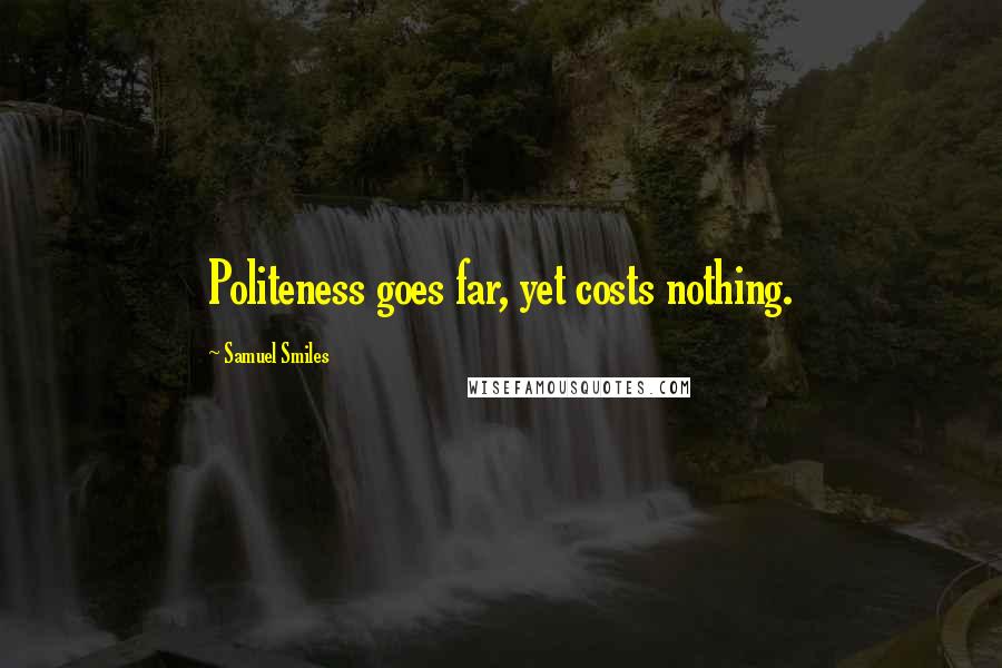 Samuel Smiles Quotes: Politeness goes far, yet costs nothing.