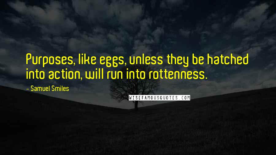 Samuel Smiles Quotes: Purposes, like eggs, unless they be hatched into action, will run into rottenness.