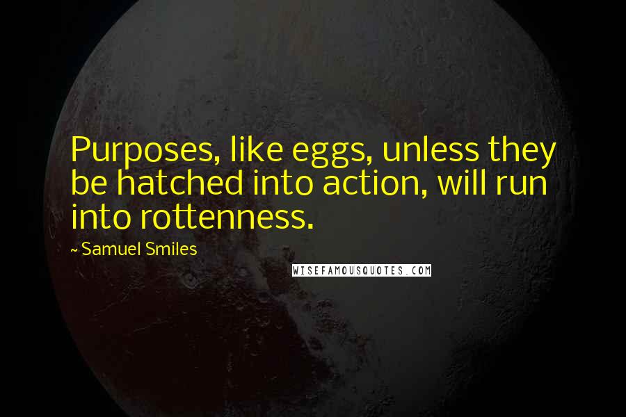 Samuel Smiles Quotes: Purposes, like eggs, unless they be hatched into action, will run into rottenness.