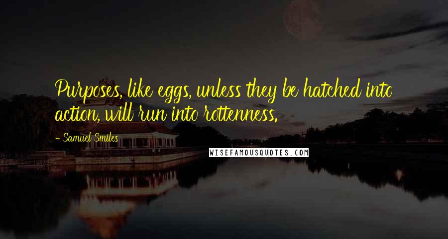 Samuel Smiles Quotes: Purposes, like eggs, unless they be hatched into action, will run into rottenness.