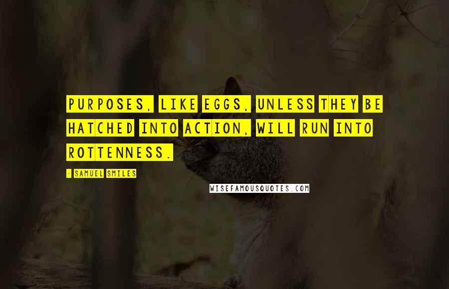 Samuel Smiles Quotes: Purposes, like eggs, unless they be hatched into action, will run into rottenness.