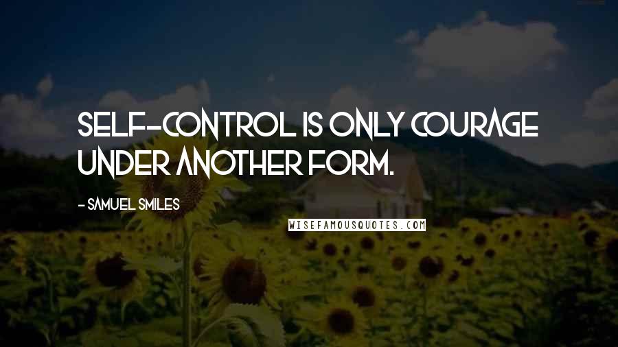 Samuel Smiles Quotes: Self-control is only courage under another form.