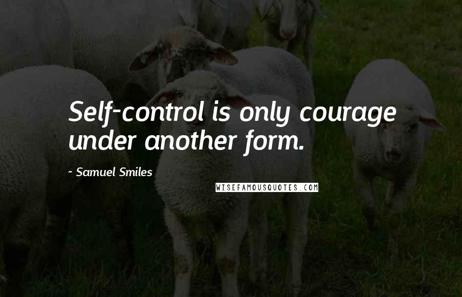 Samuel Smiles Quotes: Self-control is only courage under another form.