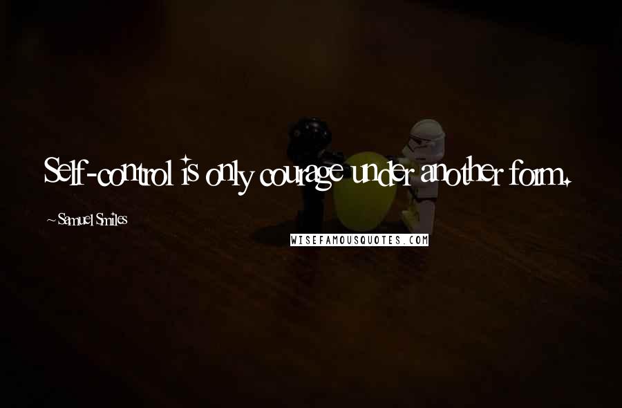 Samuel Smiles Quotes: Self-control is only courage under another form.