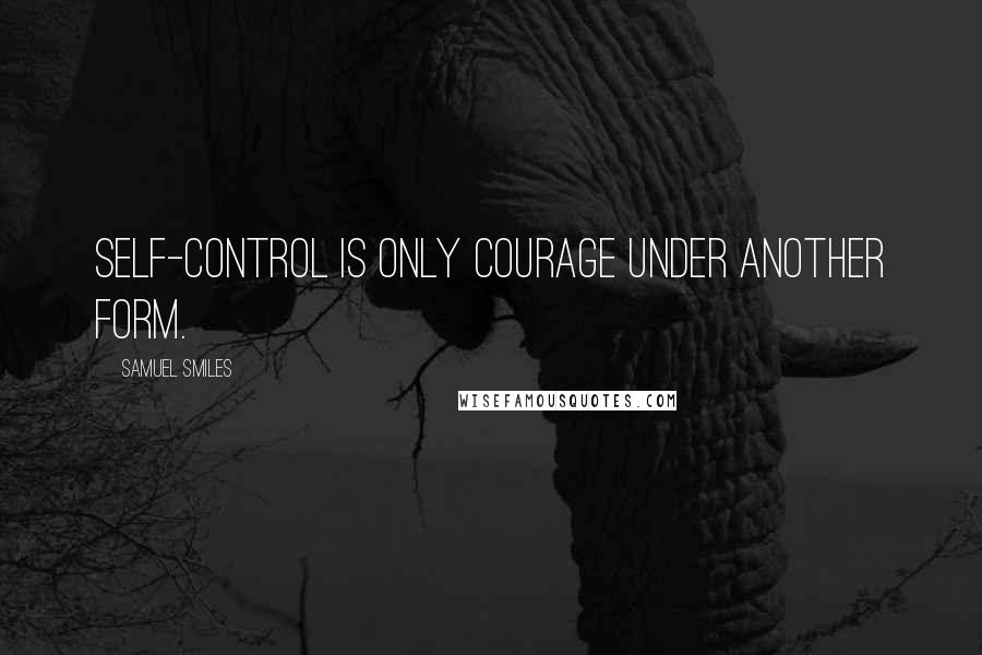 Samuel Smiles Quotes: Self-control is only courage under another form.