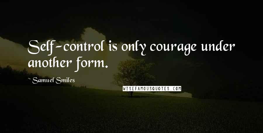 Samuel Smiles Quotes: Self-control is only courage under another form.