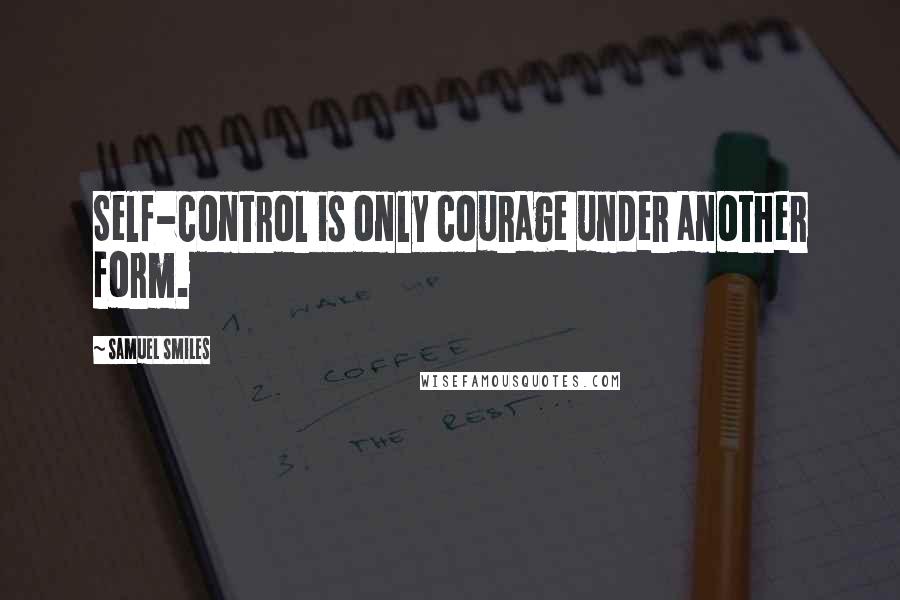 Samuel Smiles Quotes: Self-control is only courage under another form.