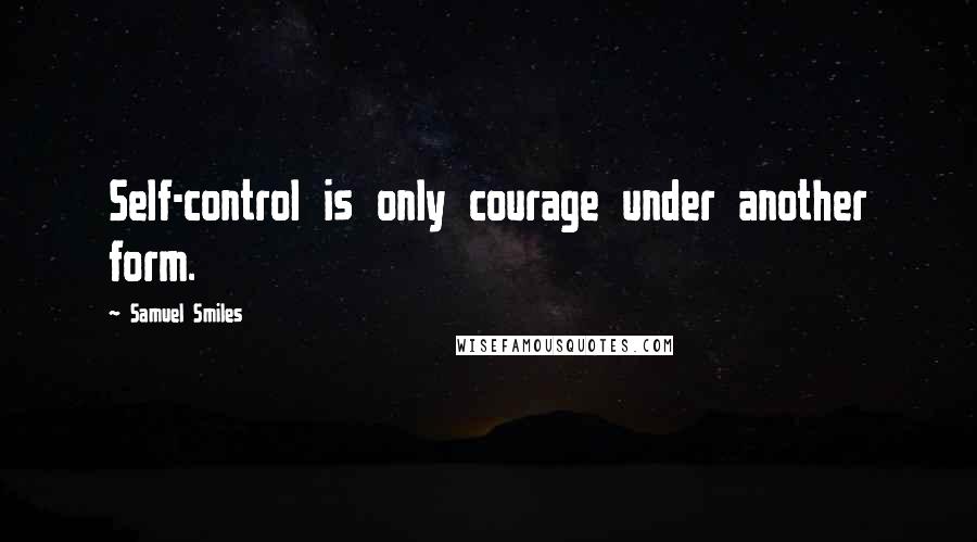 Samuel Smiles Quotes: Self-control is only courage under another form.