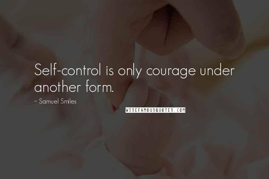 Samuel Smiles Quotes: Self-control is only courage under another form.