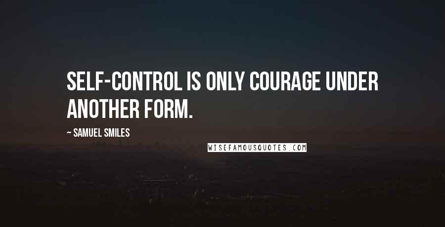 Samuel Smiles Quotes: Self-control is only courage under another form.