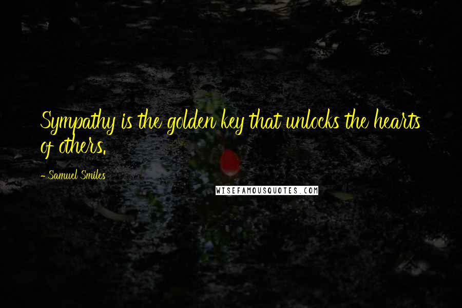 Samuel Smiles Quotes: Sympathy is the golden key that unlocks the hearts of others.