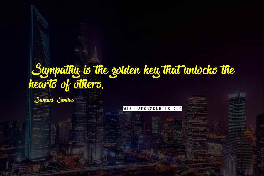 Samuel Smiles Quotes: Sympathy is the golden key that unlocks the hearts of others.