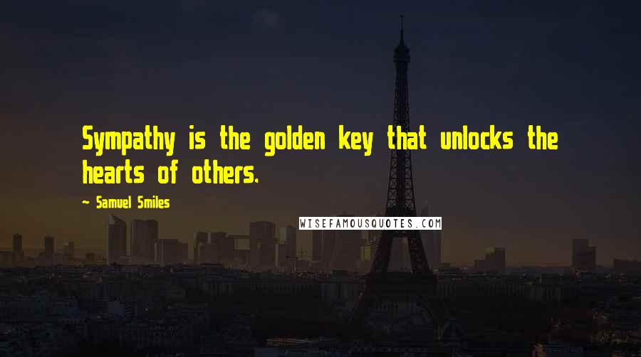 Samuel Smiles Quotes: Sympathy is the golden key that unlocks the hearts of others.