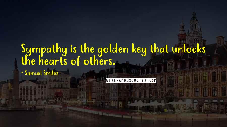 Samuel Smiles Quotes: Sympathy is the golden key that unlocks the hearts of others.