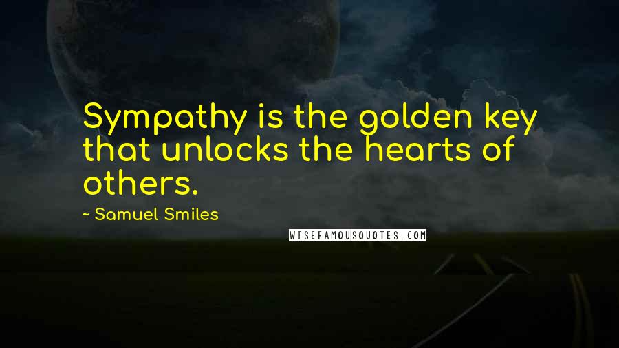 Samuel Smiles Quotes: Sympathy is the golden key that unlocks the hearts of others.