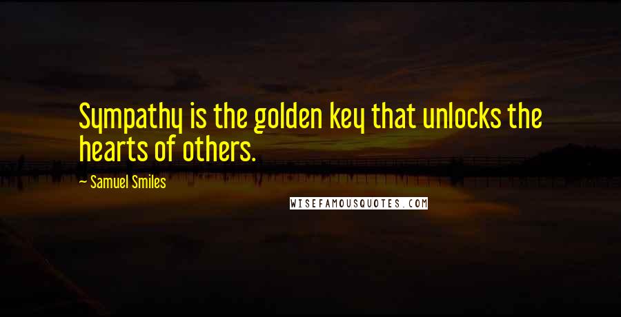 Samuel Smiles Quotes: Sympathy is the golden key that unlocks the hearts of others.