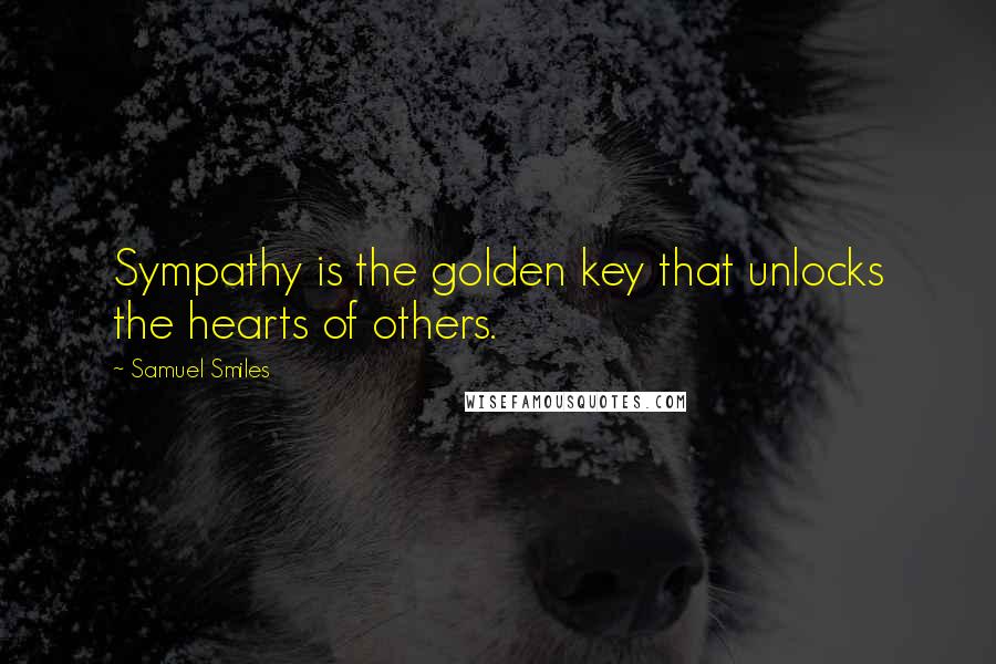 Samuel Smiles Quotes: Sympathy is the golden key that unlocks the hearts of others.