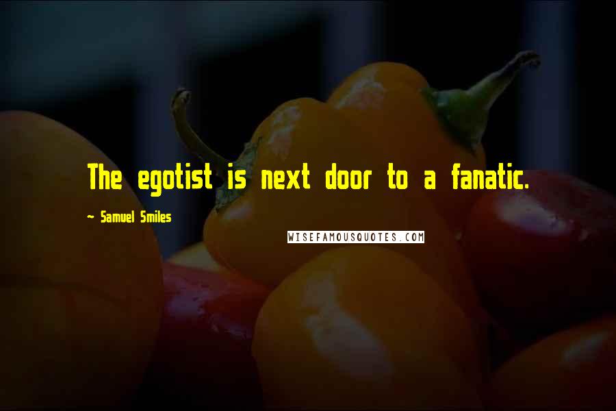 Samuel Smiles Quotes: The egotist is next door to a fanatic.