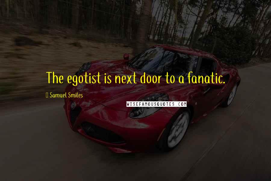 Samuel Smiles Quotes: The egotist is next door to a fanatic.