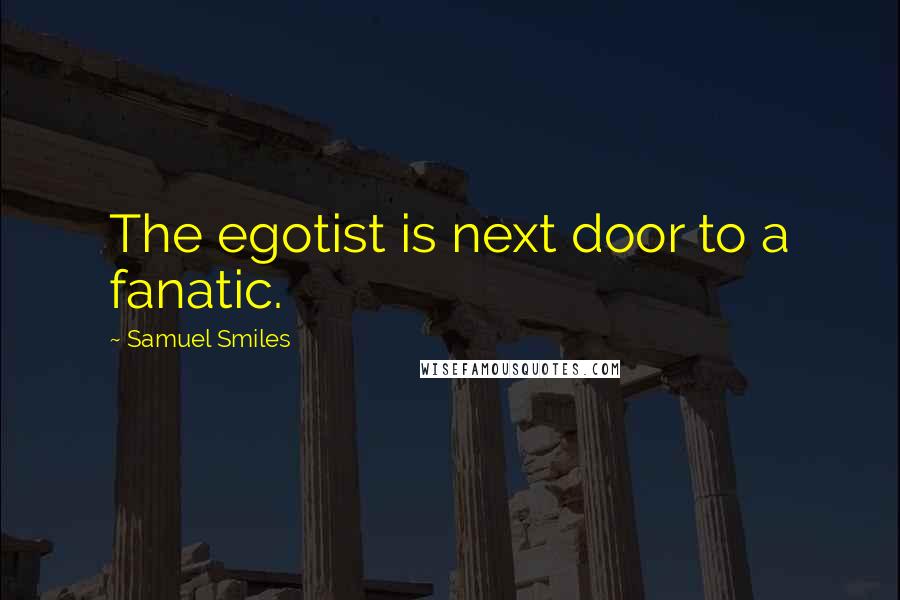 Samuel Smiles Quotes: The egotist is next door to a fanatic.