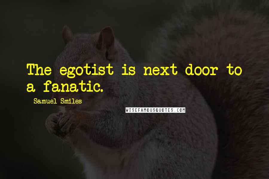 Samuel Smiles Quotes: The egotist is next door to a fanatic.