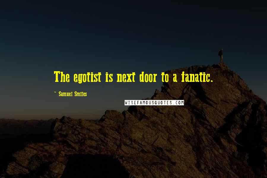 Samuel Smiles Quotes: The egotist is next door to a fanatic.