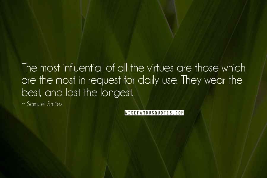 Samuel Smiles Quotes: The most influential of all the virtues are those which are the most in request for daily use. They wear the best, and last the longest.