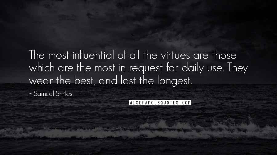 Samuel Smiles Quotes: The most influential of all the virtues are those which are the most in request for daily use. They wear the best, and last the longest.