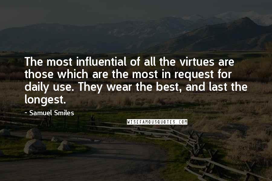 Samuel Smiles Quotes: The most influential of all the virtues are those which are the most in request for daily use. They wear the best, and last the longest.