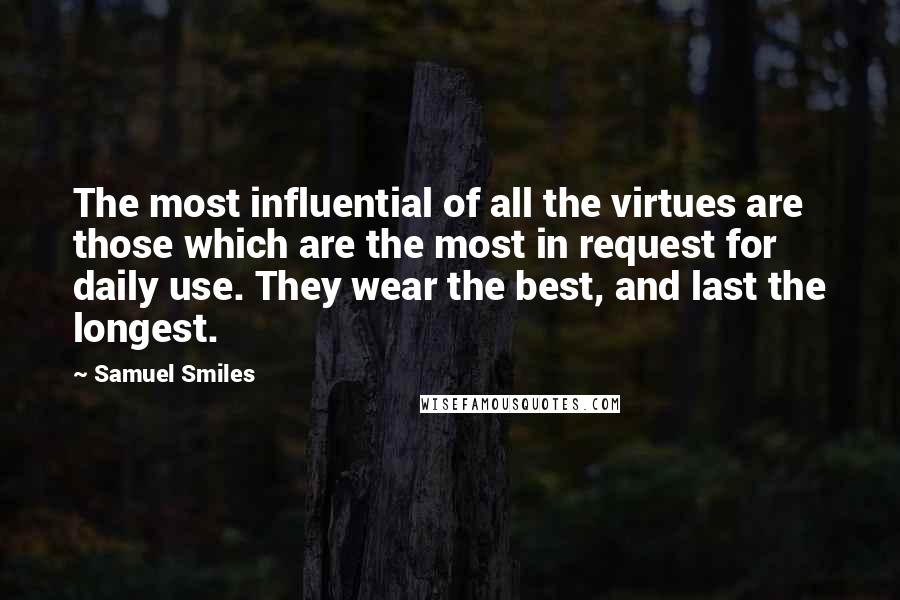 Samuel Smiles Quotes: The most influential of all the virtues are those which are the most in request for daily use. They wear the best, and last the longest.