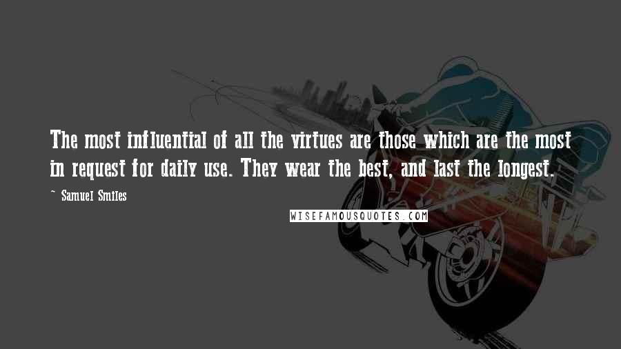 Samuel Smiles Quotes: The most influential of all the virtues are those which are the most in request for daily use. They wear the best, and last the longest.