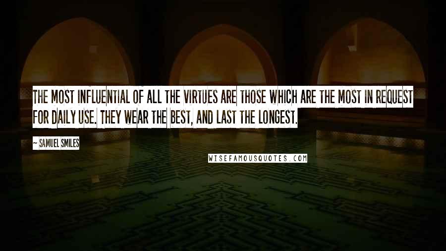 Samuel Smiles Quotes: The most influential of all the virtues are those which are the most in request for daily use. They wear the best, and last the longest.