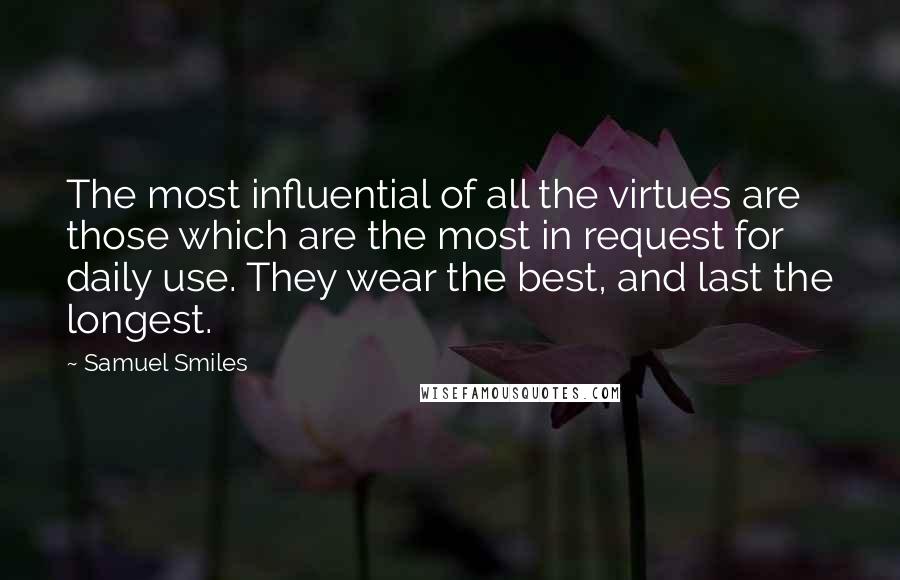 Samuel Smiles Quotes: The most influential of all the virtues are those which are the most in request for daily use. They wear the best, and last the longest.