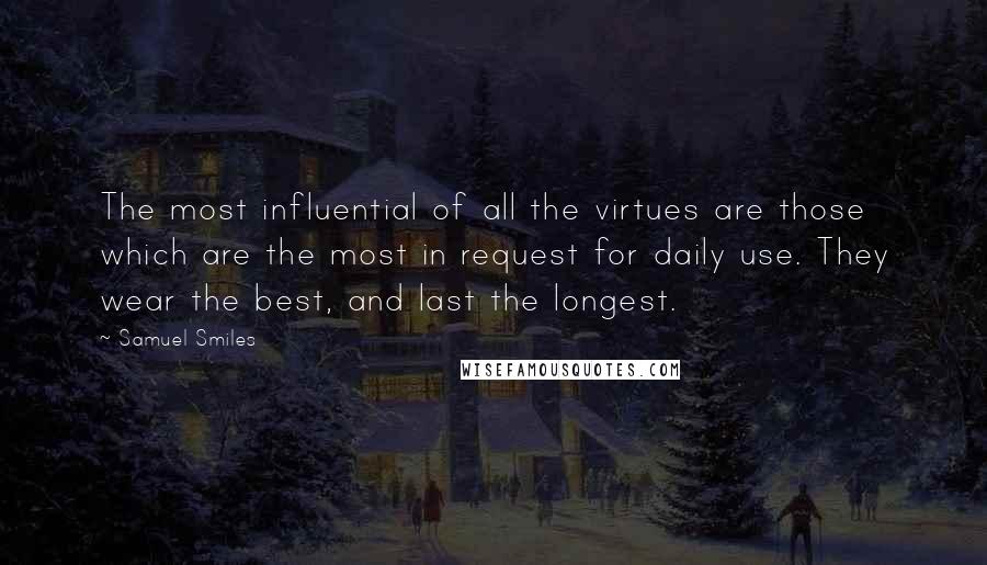 Samuel Smiles Quotes: The most influential of all the virtues are those which are the most in request for daily use. They wear the best, and last the longest.