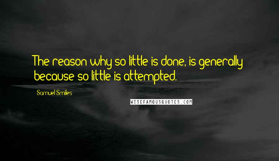 Samuel Smiles Quotes: The reason why so little is done, is generally because so little is attempted.