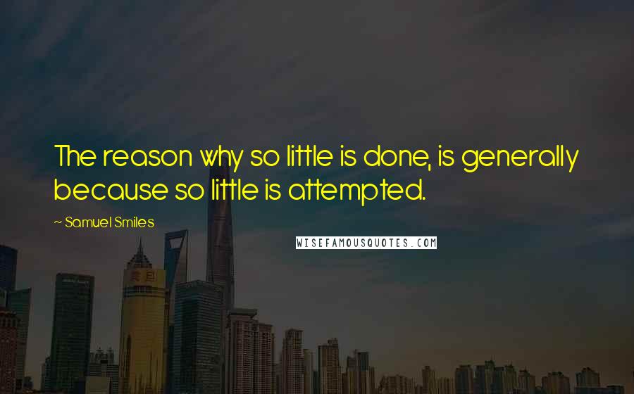 Samuel Smiles Quotes: The reason why so little is done, is generally because so little is attempted.