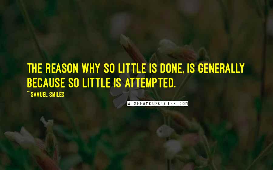 Samuel Smiles Quotes: The reason why so little is done, is generally because so little is attempted.